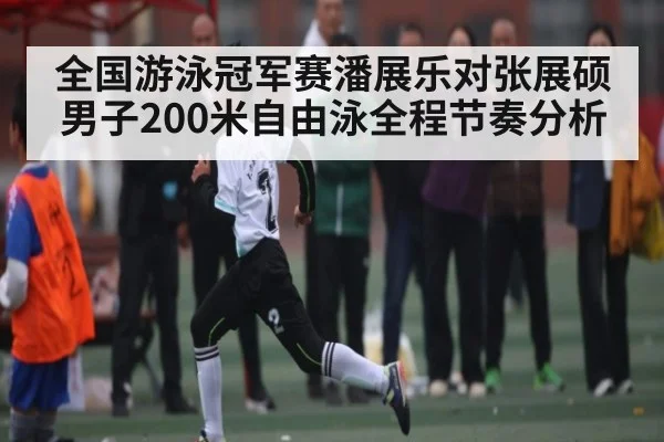 全国游泳冠军赛潘展乐对张展硕男子200米自由泳全程节奏分析