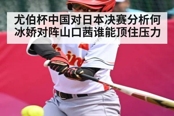 尤伯杯中国对日本决赛分析何冰娇对阵山口茜谁能顶住压力