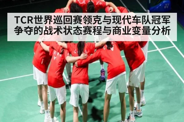 TCR世界巡回赛领克与现代车队冠军争夺的战术状态赛程与商业变量分析